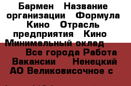 Бармен › Название организации ­ Формула Кино › Отрасль предприятия ­ Кино › Минимальный оклад ­ 25 000 - Все города Работа » Вакансии   . Ненецкий АО,Великовисочное с.